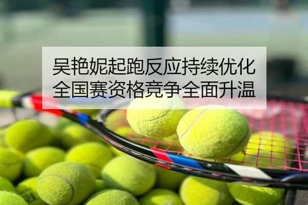 吴艳妮起跑反应持续优化 全国赛资格竞争全面升温